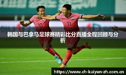韩国与巴拿马足球赛精彩比分直播全程回顾与分析