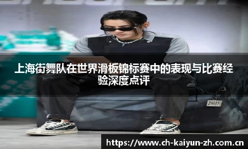 上海街舞队在世界滑板锦标赛中的表现与比赛经验深度点评