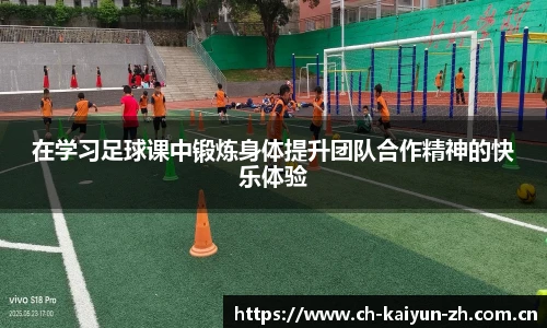 在学习足球课中锻炼身体提升团队合作精神的快乐体验